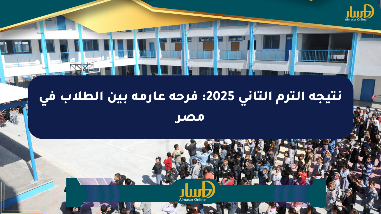 نتيجة الترم التاني 2025: فرحة عارمة بين الطلاب في مصر